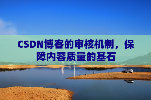 CSDN博客的审核机制，保障内容质量的基石